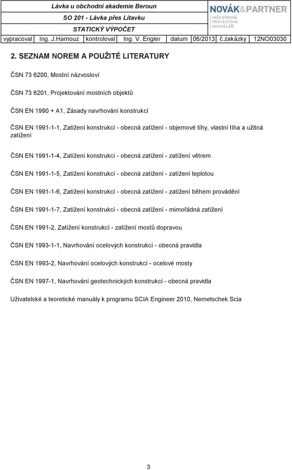 zatížení - objemové tíhy, vlastní tíha a užitná zatížení SN EN 1991-1-4, Zatížení konstrukcí - obecná zatížení - zatížení vtrem SN EN 1991-1-5, Zatížení konstrukcí - obecná zatížení - zatížení