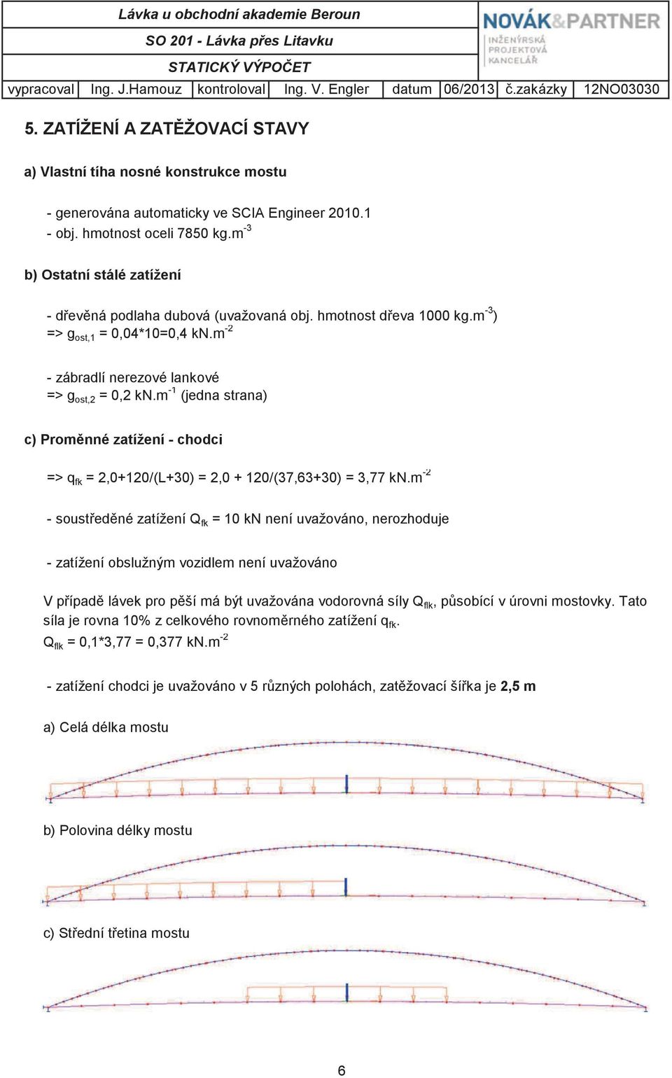 m -3 b) Ostatní stálé zatížení - devná podlaha dubová (uvažovaná obj. hmotnost deva 1000 kg.m -3 ) => g ost,1 = 0,04*10=0,4 kn.m -2 - zábradlí nerezové lankové => g ost,2 = 0,2 kn.
