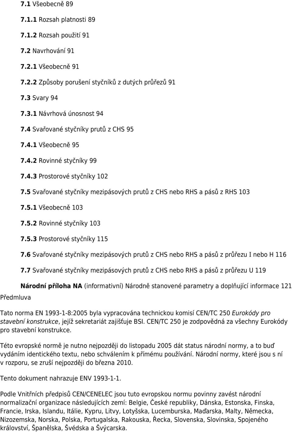 5.2 Rovinné styčníky 103 7.5.3 Prostorové styčníky 115 7.6 Svařované styčníky mezipásových prutů z CHS nebo RHS a pásů z průřezu I nebo H 116 7.