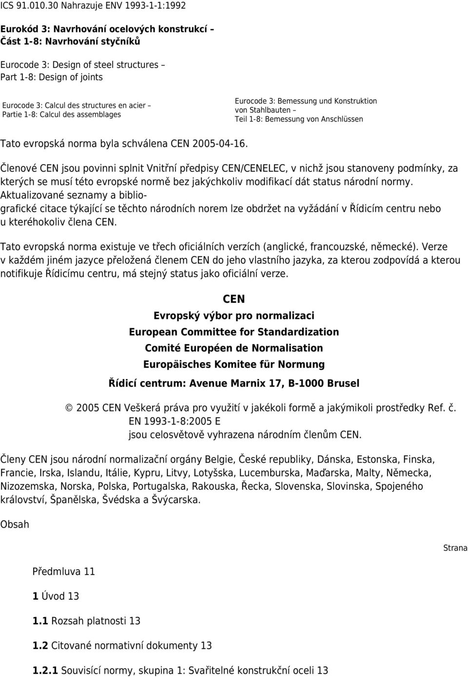 structures en acier Partie 1-8: Calcul des assemblages Eurocode 3: Bemessung und Konstruktion von Stahlbauten Teil 1-8: Bemessung von Anschlüssen Tato evropská norma byla schválena CEN 2005-04-16.