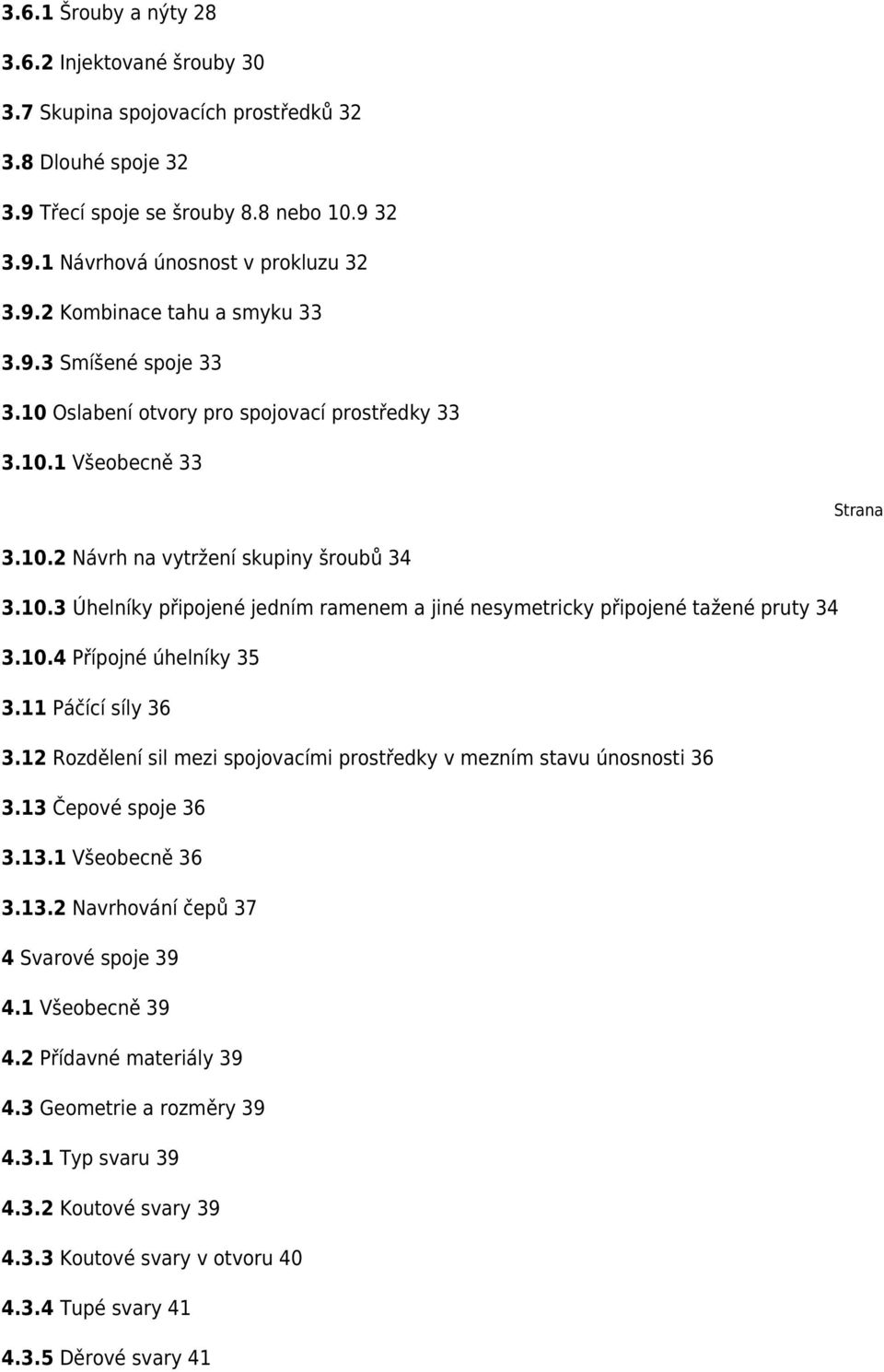 10.4 Přípojné úhelníky 35 3.11 Páčící síly 36 3.12 Rozdělení sil mezi spojovacími prostředky v mezním stavu únosnosti 36 3.13 Čepové spoje 36 3.13.1 Všeobecně 36 3.13.2 Navrhování čepů 37 4 Svarové spoje 39 4.
