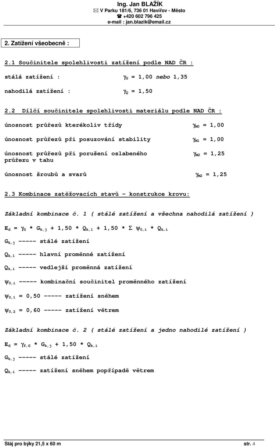 γ M2 = 1,25 průřezu v tahu únosnost šroubů a svarů γ M2 = 1,25 2.3 Kombinace zatěžovacích stavů konstrukce krovu: Základní kombinace č.