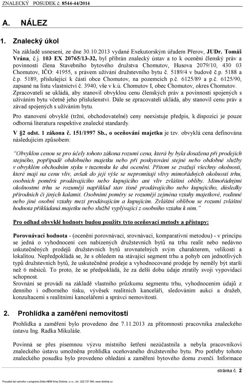 družstevního bytu č. 5189/4 v budově č.p. 5188 a č.p. 5189, příslušející k části obce Chomutov, na pozemcích p.č. 6125/89 a p.č. 6125/90, zapsané na listu vlastnictví č. 3940, vše v k.ú.