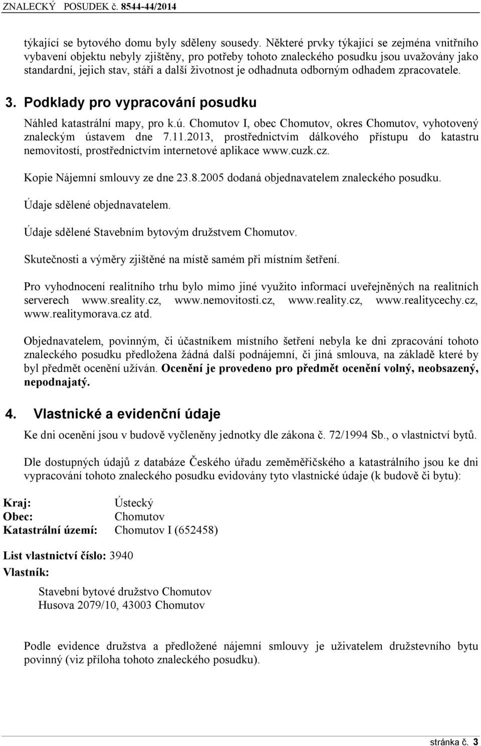 odborným odhadem zpracovatele. 3. Podklady pro vypracování posudku Náhled katastrální mapy, pro k.ú. Chomutov I, obec Chomutov, okres Chomutov, vyhotovený znaleckým ústavem dne 7.11.