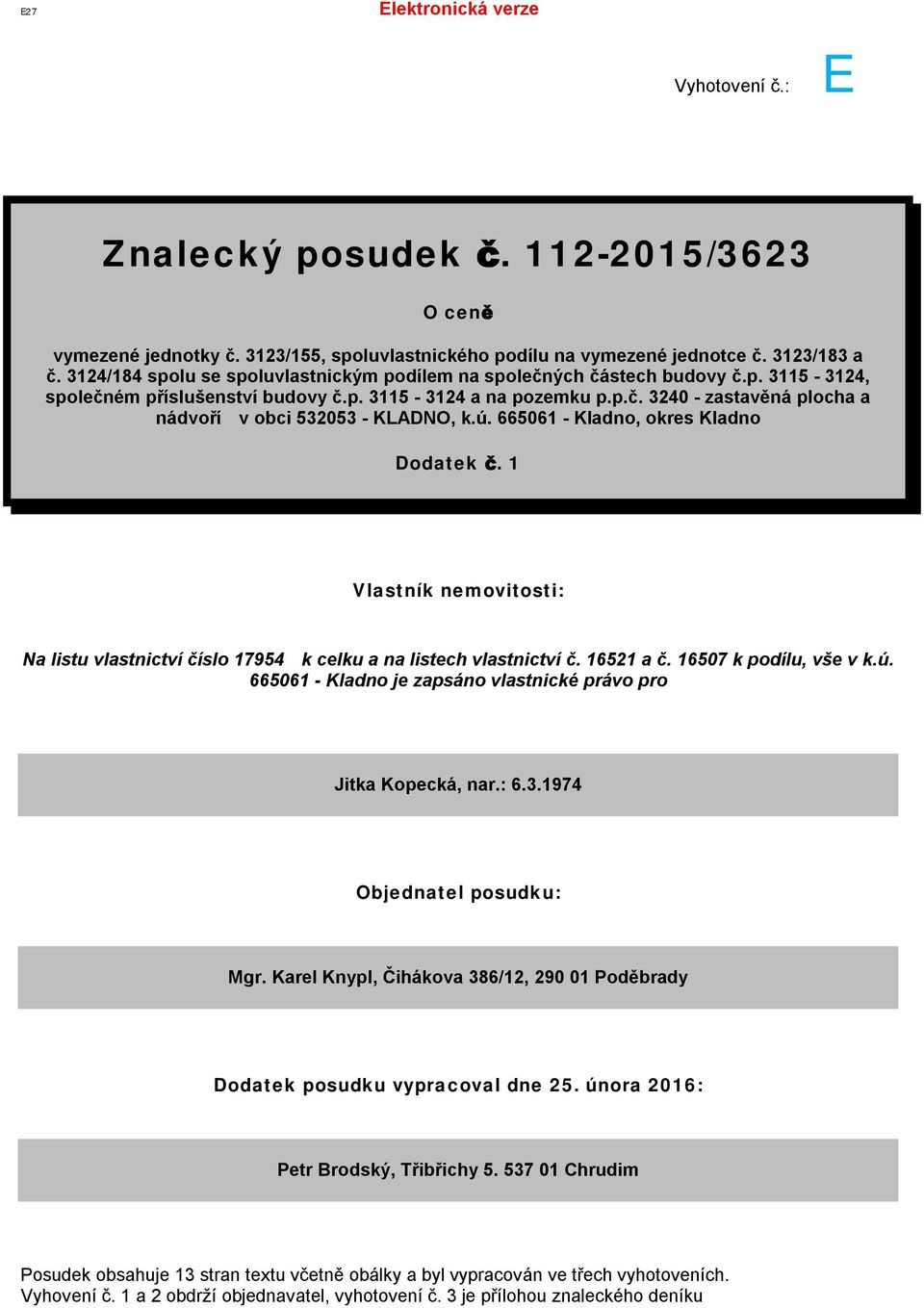 ú. 665061 - Kladno, okres Kladno Dodatek č. 1 Vlastník nemovitosti: Na listu vlastnictví číslo 17954 k celku a na listech vlastnictví č. 16521 a č. 16507 k podílu, vše v k.ú. 665061 - Kladno je zapsáno vlastnické právo pro Jitka Kopecká, nar.