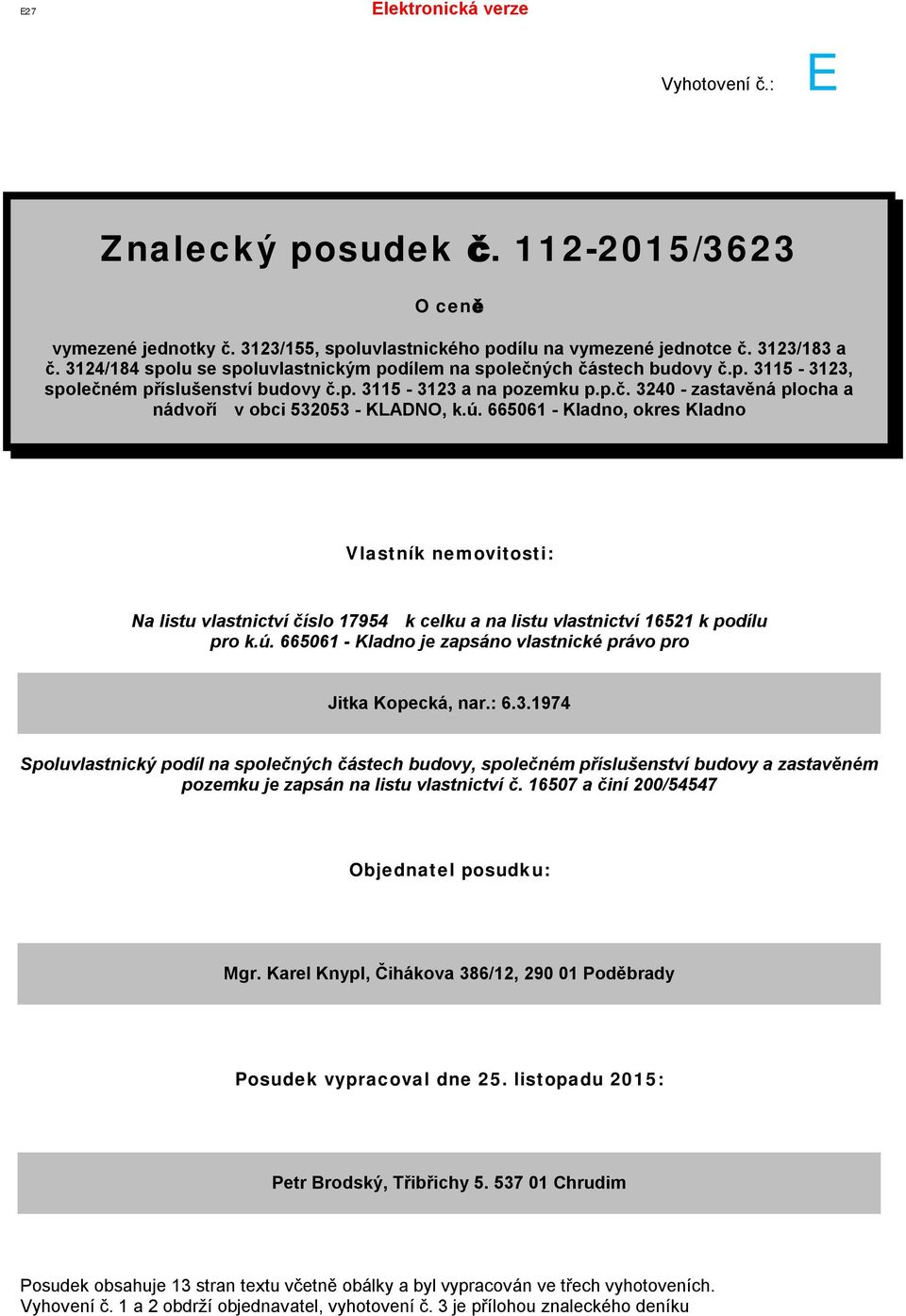 ú. 665061 - Kladno, okres Kladno Vlastník nemovitosti: Na listu vlastnictví číslo 17954 k celku a na listu vlastnictví 16521 k podílu pro k.ú. 665061 - Kladno je zapsáno vlastnické právo pro Jitka Kopecká, nar.