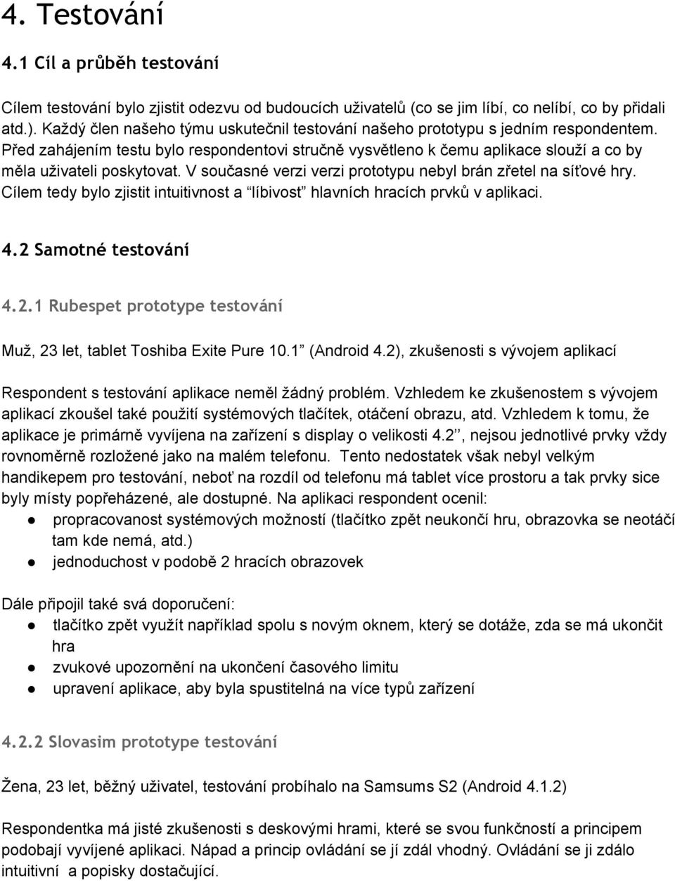 V současné verzi verzi prototypu nebyl brán zřetel na síťové hry. Cílem tedy bylo zjistit intuitivnost a líbivost hlavních hracích prvků v aplikaci. 4.2 