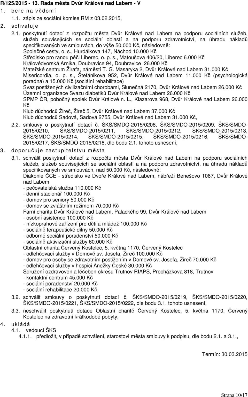 000 Kč Středisko pro ranou péči Liberec, o. p. s., Matoušova 406/20, Liberec 6.000 Kč Královédvorská Arnika, Doubravice 94, Doubravice 26.000 Kč Mateřské centrum Žirafa, náměstí T. G.