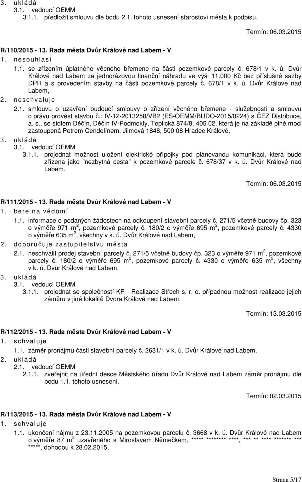 neschva luje 2.1. smlouvu o uzavření budoucí smlouvy o zřízení věcného břemene - služebnosti a smlouvu o právu provést stavbu č.: IV-12-2013258/VB2 (ES-OEMM/BUDO-2015/0224) s ČEZ Distribuce, a. s., se sídlem Děčín, Děčín IV-Podmokly, Teplická 874/8, 405 02, která je na základě plné moci zastoupená Petrem Cendelínem, Jilmová 1848, 500 08 Hradec Králové, 3.