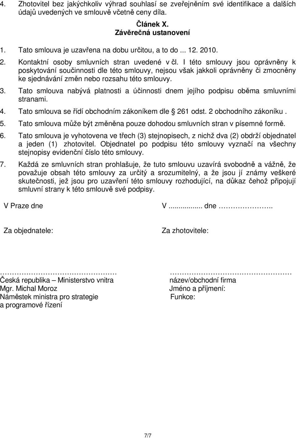 I této smlouvy jsou oprávněny k poskytování součinnosti dle této smlouvy, nejsou však jakkoli oprávněny či zmocněny ke sjednávání změn nebo rozsahu této smlouvy. 3.