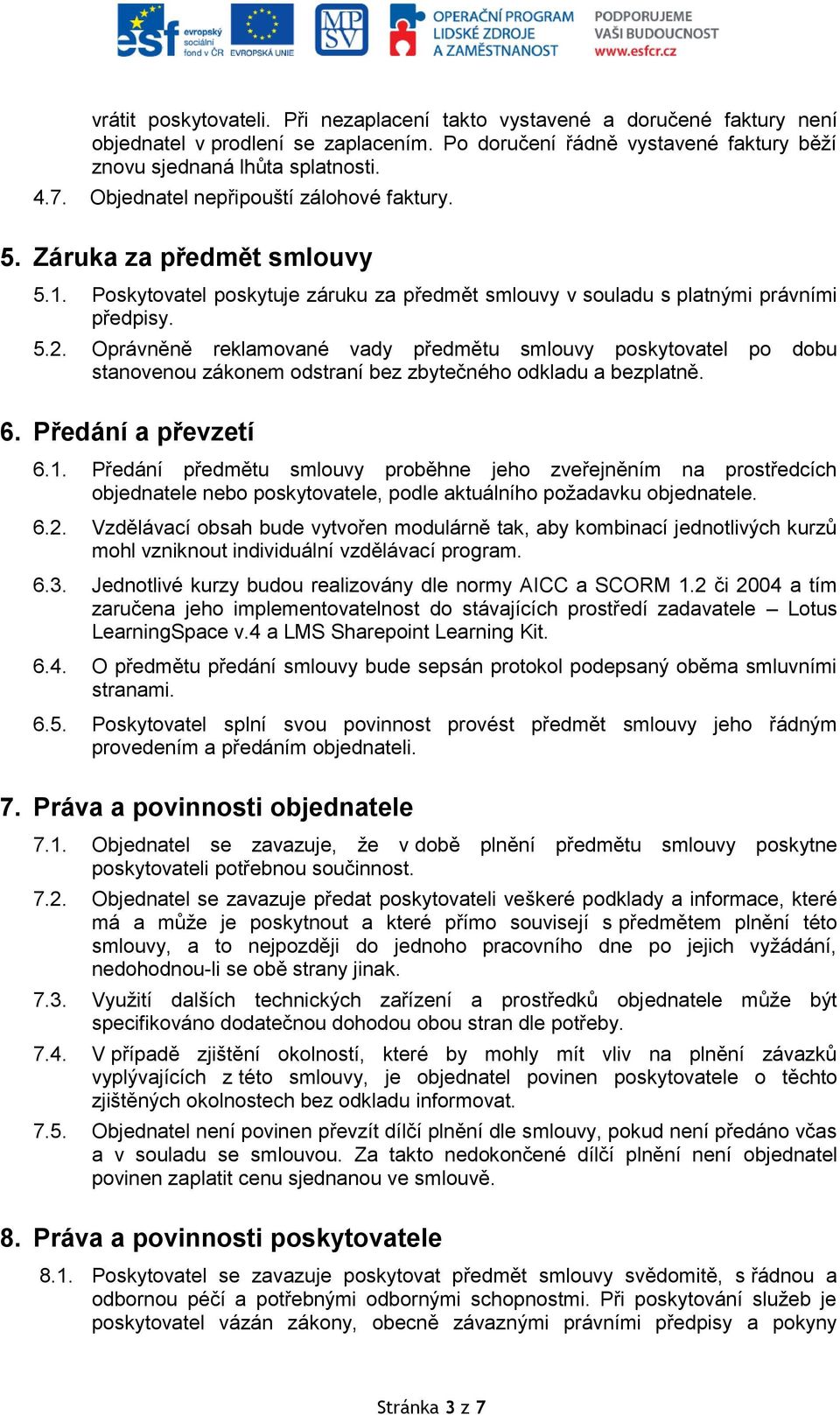 Oprávněně reklamované vady předmětu smlouvy poskytovatel po dobu stanovenou zákonem odstraní bez zbytečného odkladu a bezplatně. 6. Předání a převzetí 6.1.