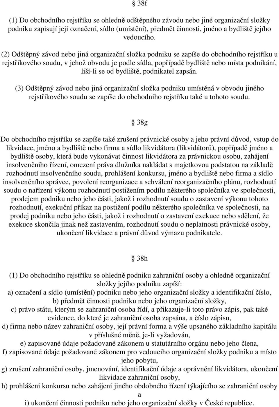 bydliště, podnikatel zapsán. (3) Odštěpný závod nebo jiná organizační složka podniku umístěná v obvodu jiného rejstříkového soudu se zapíše do obchodního rejstříku také u tohoto soudu.