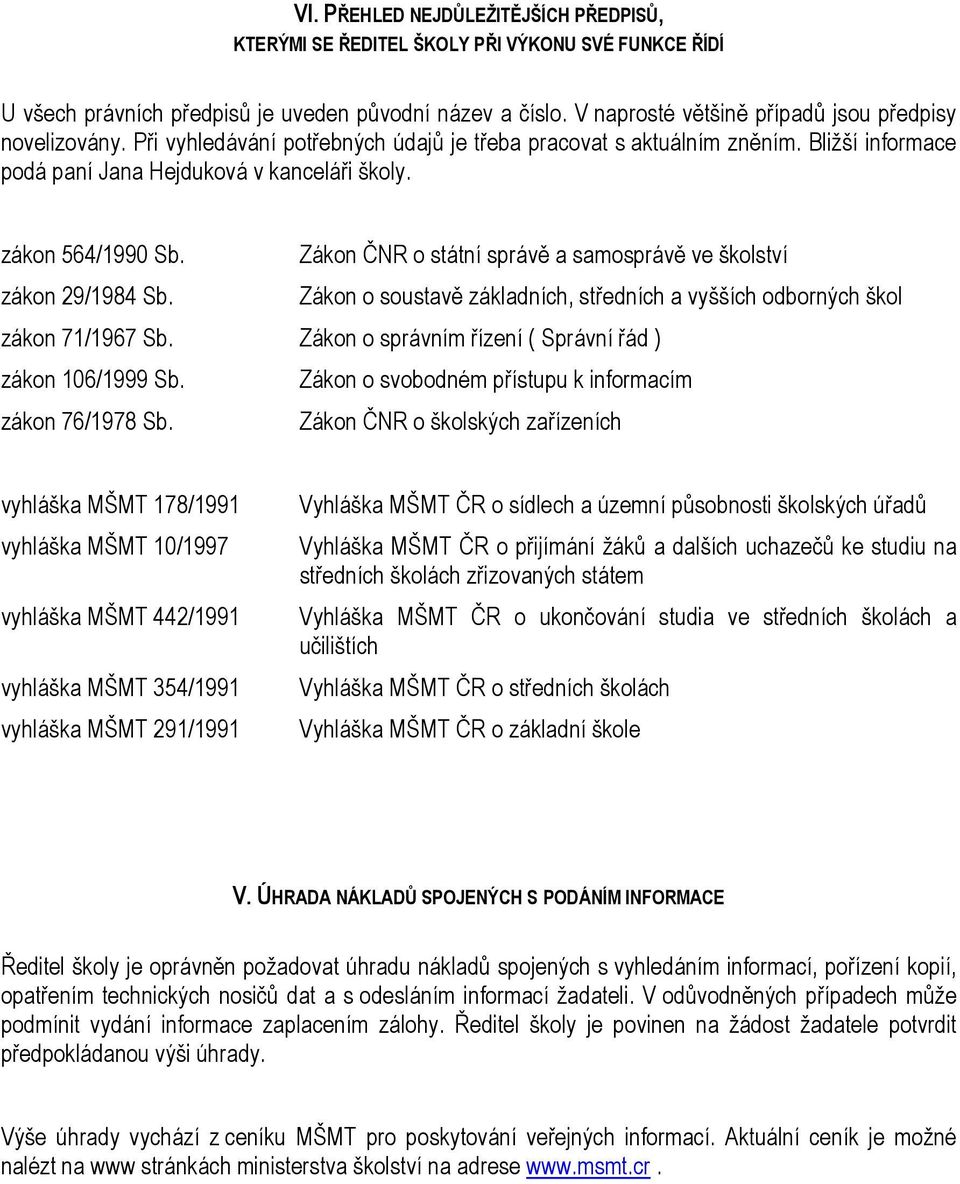 zákon 564/1990 Sb. Zákon ČNR o státní správě a samosprávě ve školství zákon 29/1984 Sb. Zákon o soustavě základních, středních a vyšších odborných škol zákon 71/1967 Sb.