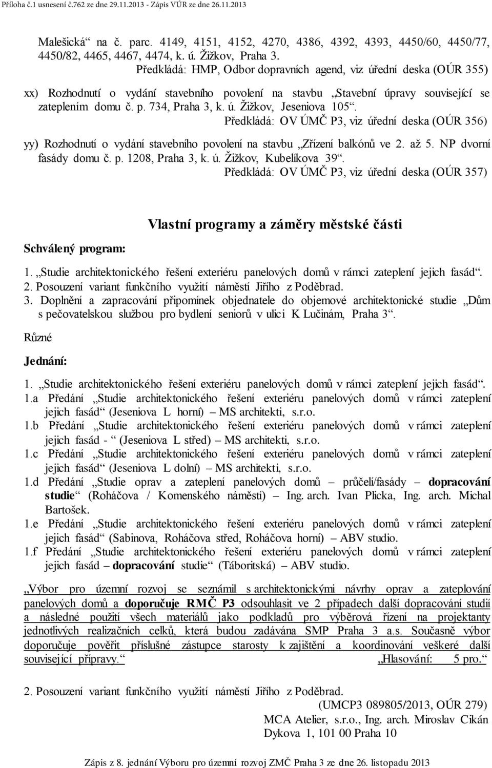 Předkládá: OV ÚMČ P3, viz úřední deska (OÚR 356) yy) Rozhodnutí o vydání stavebního povolení na stavbu Zřízení balkónů ve 2. až 5. NP dvorní fasády domu č. p. 1208, Praha 3, k. ú. Žižkov, Kubelíkova 39.