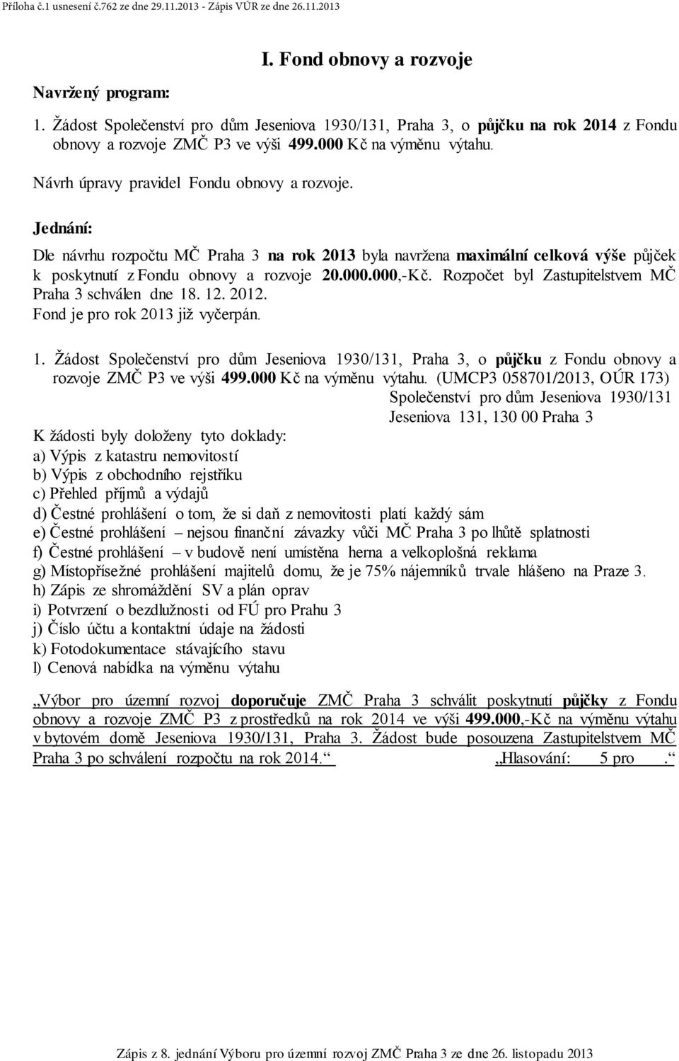 Rozpočet byl Zastupitelstvem MČ Praha 3 schválen dne 18. 12. 2012. Fond je pro rok 2013 již vyčerpán. 1. Žádost Společenství pro dům Jeseniova 1930/131, Praha 3, o půjčku z Fondu obnovy a rozvoje ZMČ P3 ve výši 499.