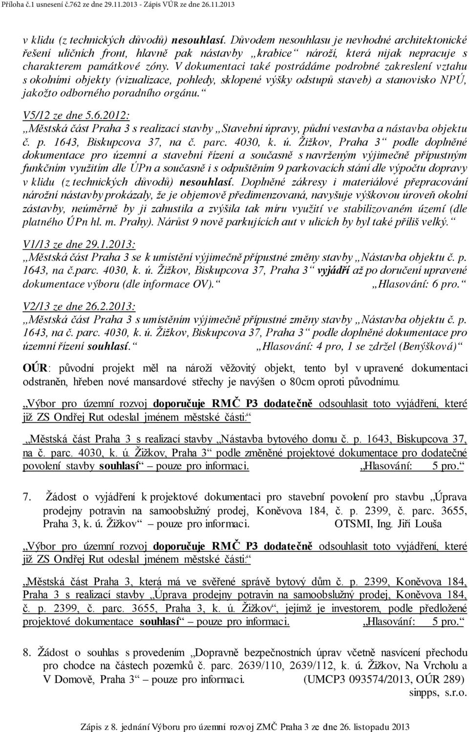 V dokumentaci také postrádáme podrobné zakreslení vztahu s okolními objekty (vizualizace, pohledy, sklopené výšky odstupů staveb) a stanovisko NPÚ, jakožto odborného poradního orgánu. V5/12 ze dne 5.