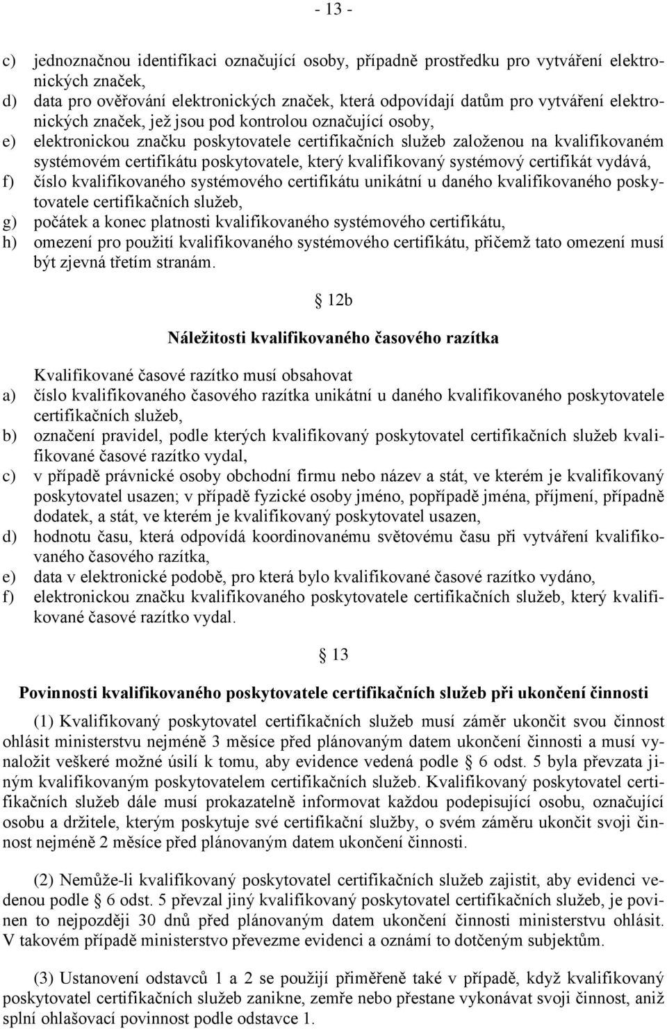 kvalifikovaný systémový certifikát vydává, f) číslo kvalifikovaného systémového certifikátu unikátní u daného kvalifikovaného poskytovatele certifikačních služeb, g) počátek a konec platnosti