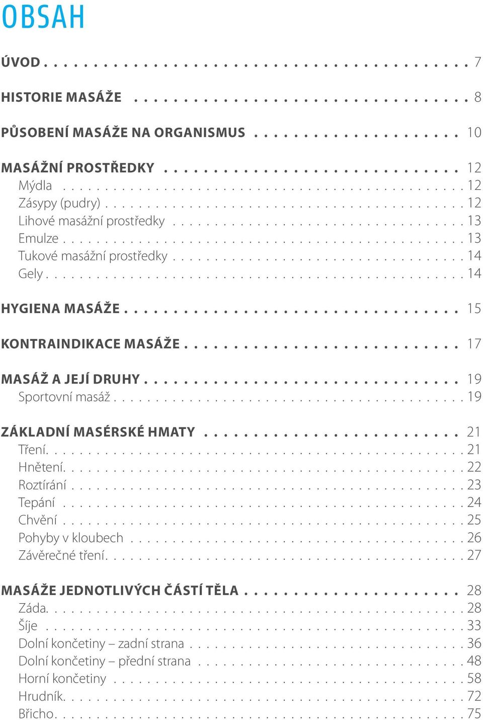 .................................................14 HYGIENA MASÁŽE 15 KONTRAINDIKACE MASÁŽE 17 MASÁŽ A JEJÍ DRUHY 19 Sportovní masáž..........................................19 ZÁKLADNÍ MASÉRSKÉ HMATY 21 Tření.