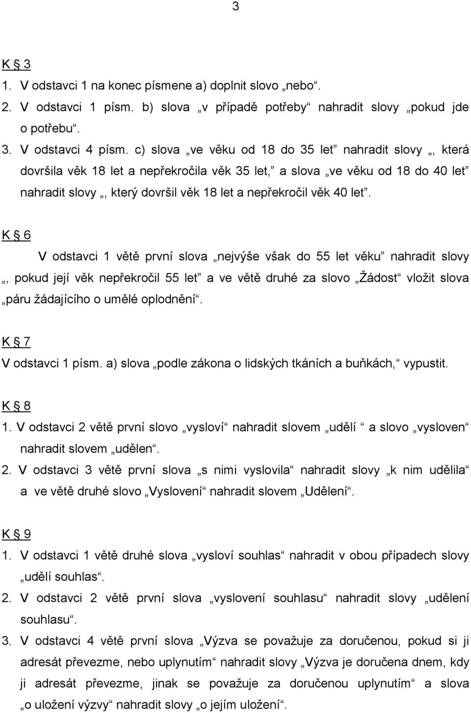 K 6 V odstavci 1 větě první slova nejvýše však do 55 let věku nahradit slovy, pokud její věk nepřekročil 55 let a ve větě druhé za slovo Žádost vložit slova páru žádajícího o umělé oplodnění.