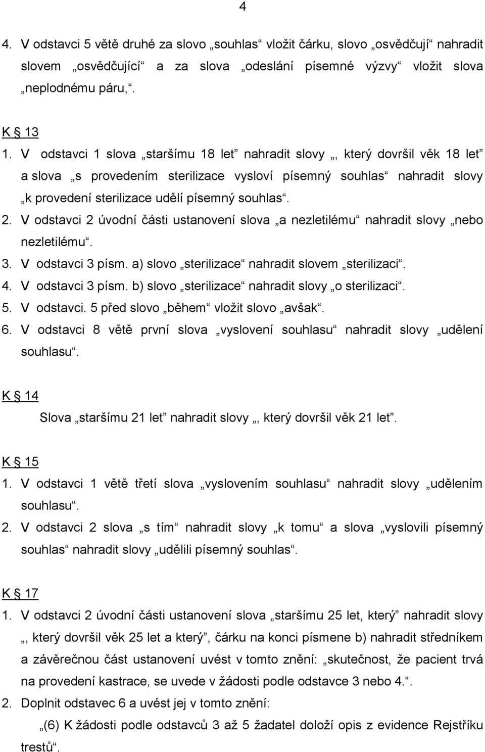 V odstavci 2 úvodní části ustanovení slova a nezletilému nahradit slovy nebo nezletilému. 3. V odstavci 3 písm. a) slovo sterilizace nahradit slovem sterilizaci. 4. V odstavci 3 písm. b) slovo sterilizace nahradit slovy o sterilizaci.