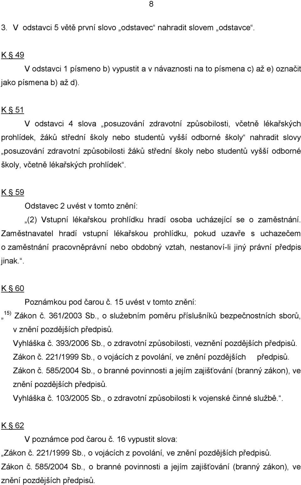 střední školy nebo studentů vyšší odborné školy, včetně lékařských prohlídek. K 59 Odstavec 2 uvést v tomto znění: (2) Vstupní lékařskou prohlídku hradí osoba ucházející se o zaměstnání.