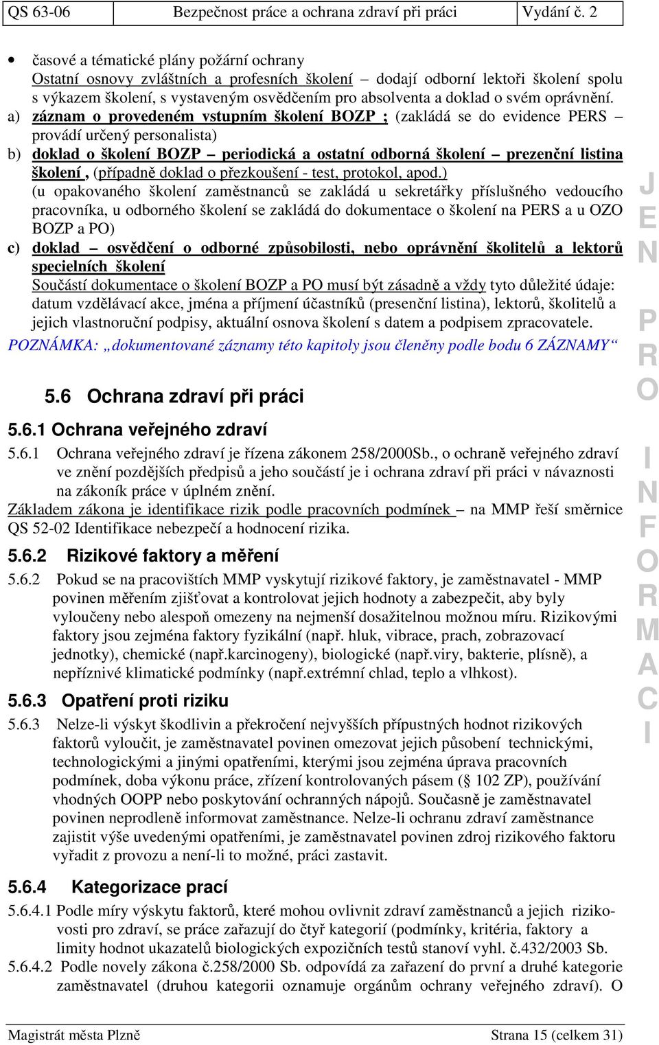 a) záznam o provedeném vstupním školení BZ ; (zakládá se do evidence S provádí určený personalista) b) doklad o školení BZ periodická a ostatní odborná školení prezenční listina školení, (případně