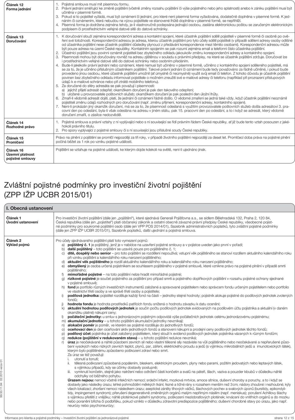 Pokud si to pojistitel vyžádá, musí být oznámení či jednání, pro které není písemná forma vyžadována, dodatečně doplněna v písemné formě.