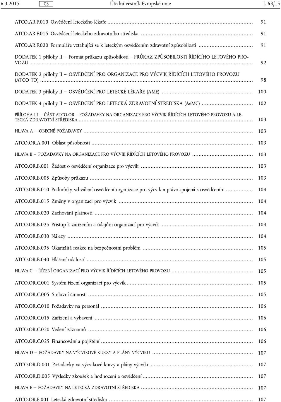 .. 98 DODATEK 3 přílohy II OSVĚDČENÍ PRO LETECKÉ LÉKAŘE (AME)... 100 DODATEK 4 přílohy II OSVĚDČENÍ PRO LETECKÁ ZDRAVOTNÍ STŘEDISKA (AeMC)... 102 PŘÍLOHA III ČÁST ATCO.
