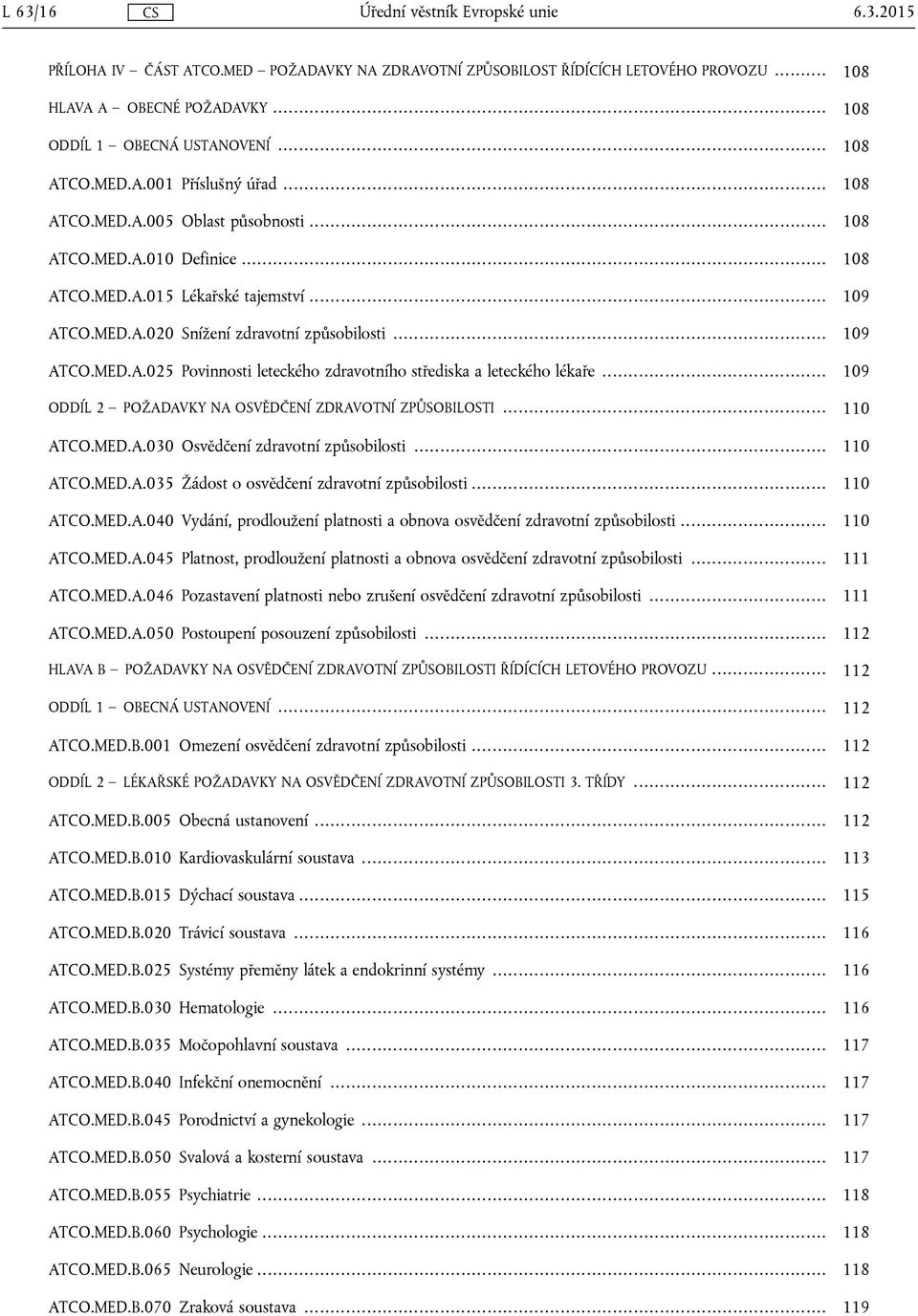 .. 109 ODDÍL 2 POŽADAVKY NA OSVĚDČENÍ ZDRAVOTNÍ ZPŮSOBILOSTI... 110 ATCO.MED.A.030 Osvědčení zdravotní způsobilosti... 110 ATCO.MED.A.035 Žádost o osvědčení zdravotní způsobilosti... 110 ATCO.MED.A.040 Vydání, prodloužení platnosti a obnova osvědčení zdravotní způsobilosti.