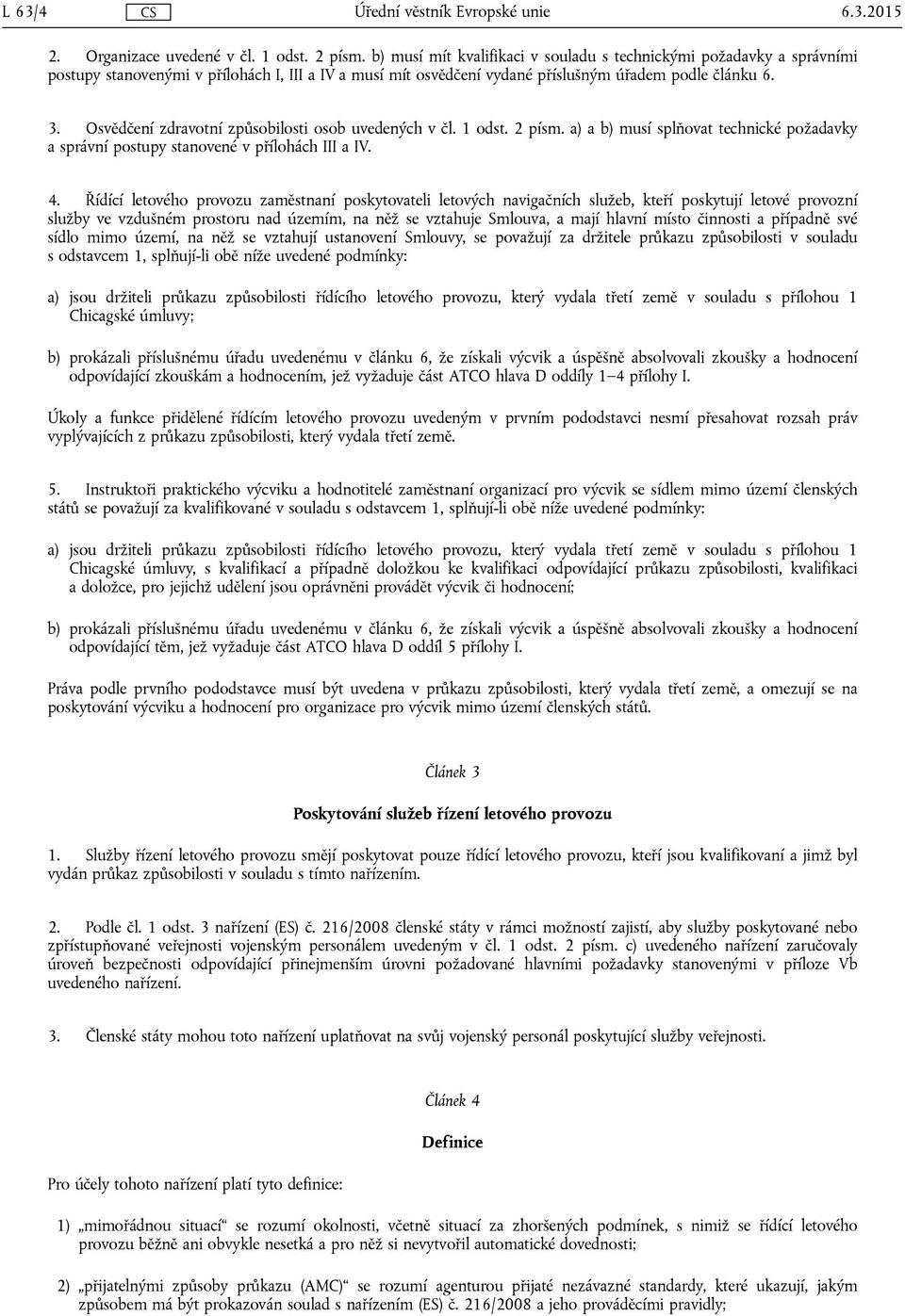 Osvědčení zdravotní způsobilosti osob uvedených v čl. 1 odst. 2 písm. a) a b) musí splňovat technické požadavky a správní postupy stanovené v přílohách III a IV. 4.