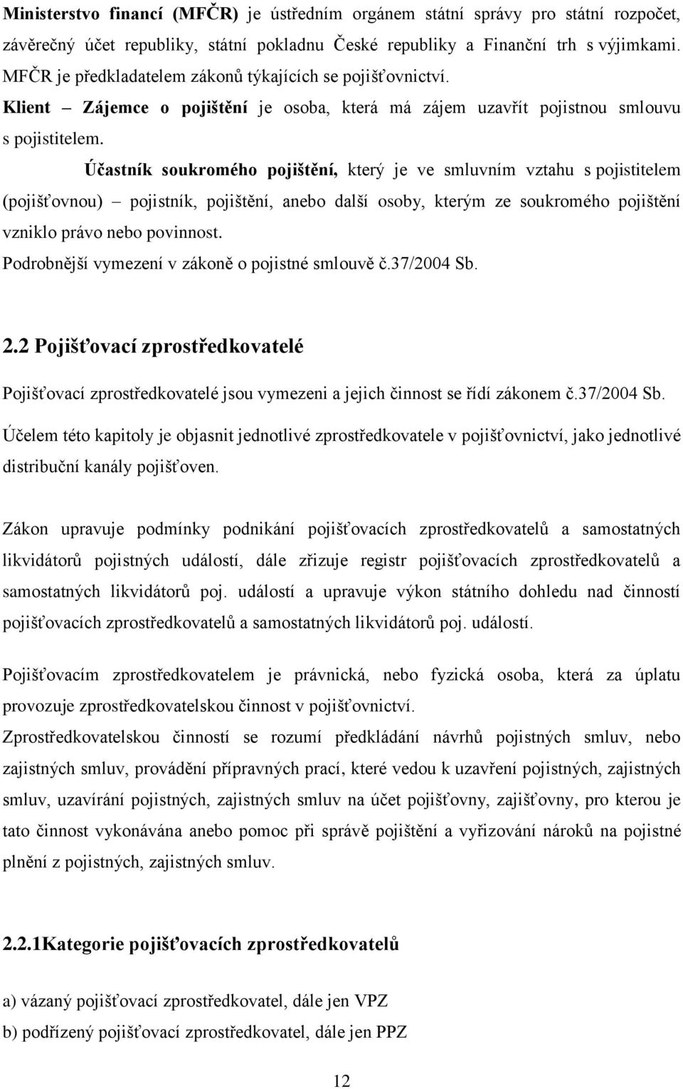 Účastník soukromého pojištění, který je ve smluvním vztahu s pojistitelem (pojišťovnou) pojistník, pojištění, anebo další osoby, kterým ze soukromého pojištění vzniklo právo nebo povinnost.