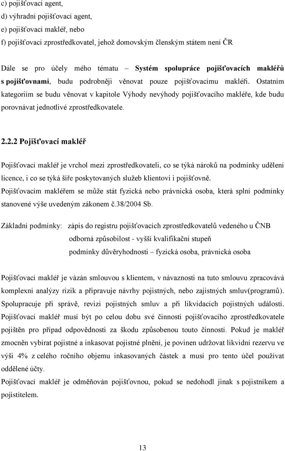 Ostatním kategoriím se budu věnovat v kapitole Výhody nevýhody pojišťovacího makléře, kde budu porovnávat jednotlivé zprostředkovatele. 2.