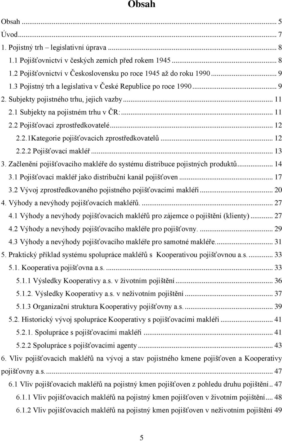 .. 12 2.2.2 Pojišťovací makléř... 13 3. Začlenění pojišťovacího makléře do systému distribuce pojistných produktů... 14 3.1 Pojišťovací makléř jako distribuční kanál pojišťoven... 17 3.