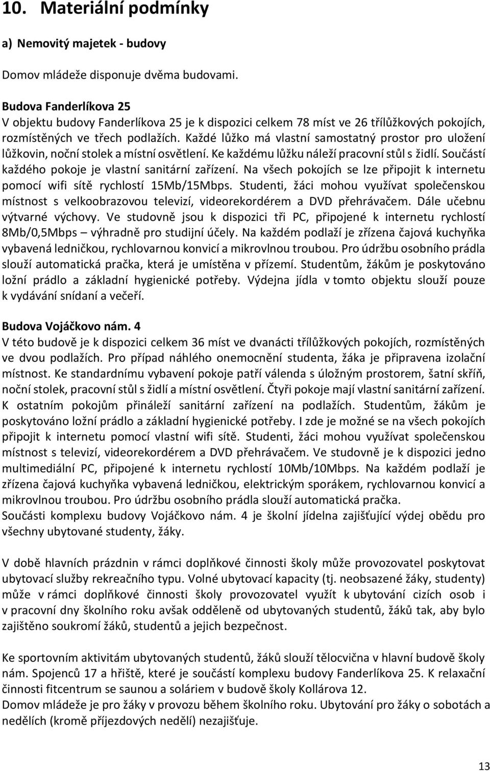 Každé lůžko má vlastní samostatný prostor pro uložení lůžkovin, noční stolek a místní osvětlení. Ke každému lůžku náleží pracovní stůl s židlí. Součástí každého pokoje je vlastní sanitární zařízení.