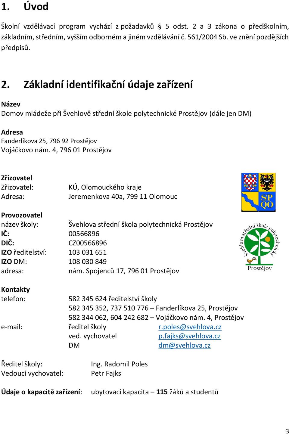 Základní identifikační údaje zařízení Název Domov mládeže při Švehlově střední škole polytechnické Prostějov (dále jen DM) Adresa Fanderlíkova 25, 796 92 Prostějov Vojáčkovo nám.