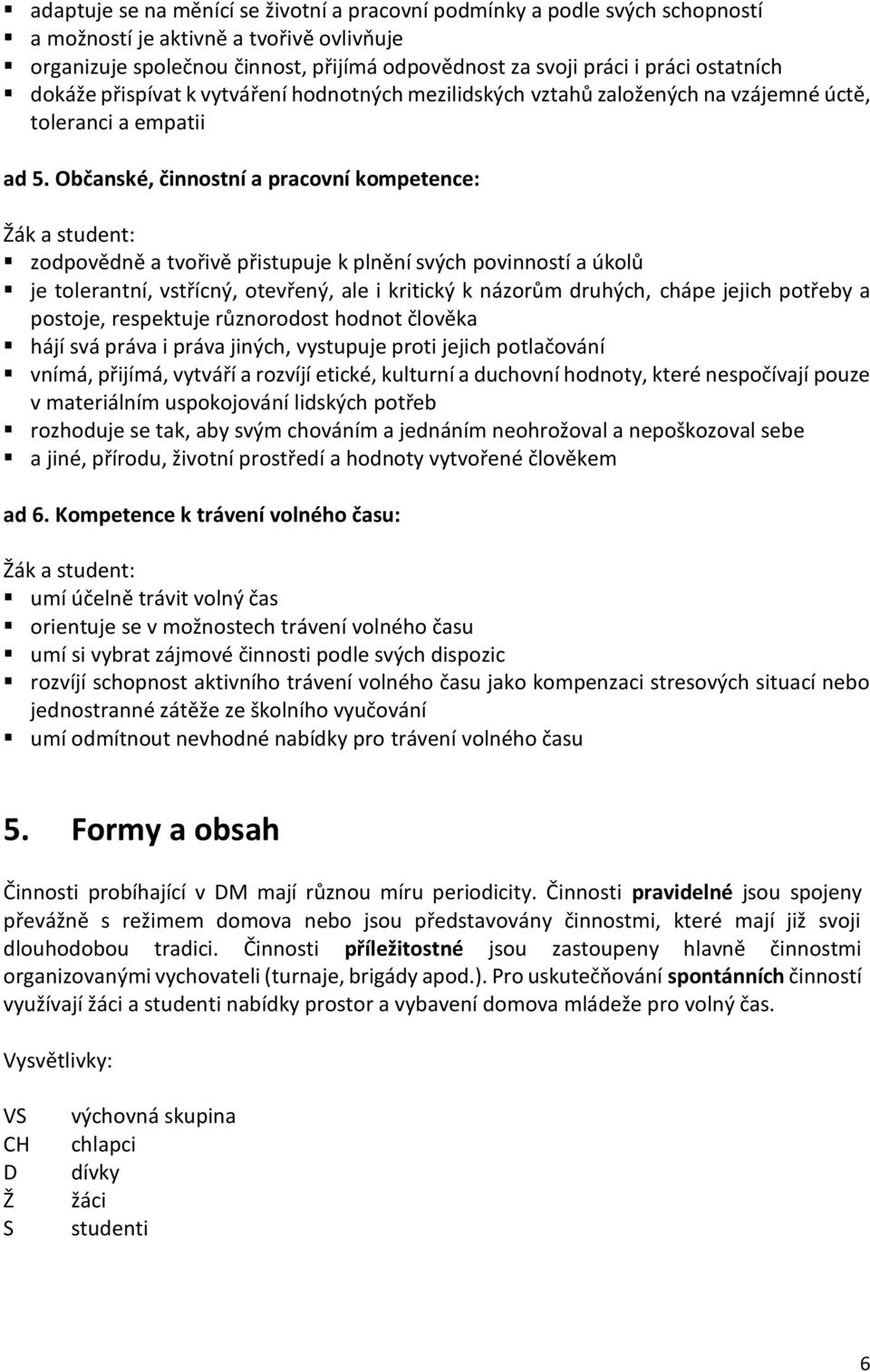 Občanské, činnostní a pracovní kompetence: Žák a student: zodpovědně a tvořivě přistupuje k plnění svých povinností a úkolů je tolerantní, vstřícný, otevřený, ale i kritický k názorům druhých, chápe