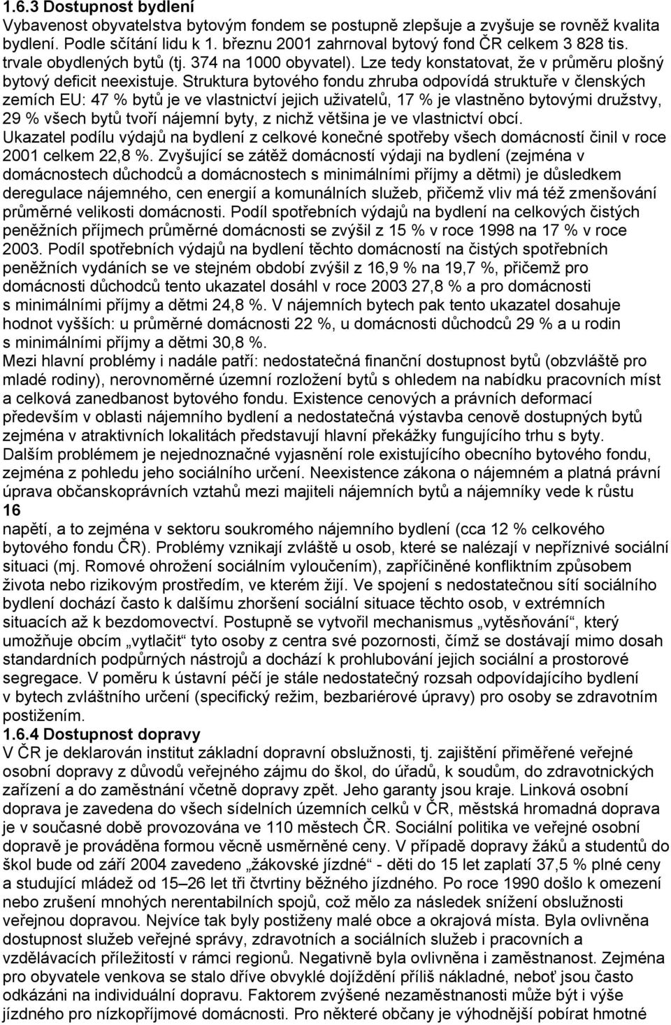 Struktura bytového fondu zhruba odpovídá struktuře v členských zemích EU: 47 % bytů je ve vlastnictví jejich uţivatelů, 17 % je vlastněno bytovými druţstvy, 29 % všech bytů tvoří nájemní byty, z