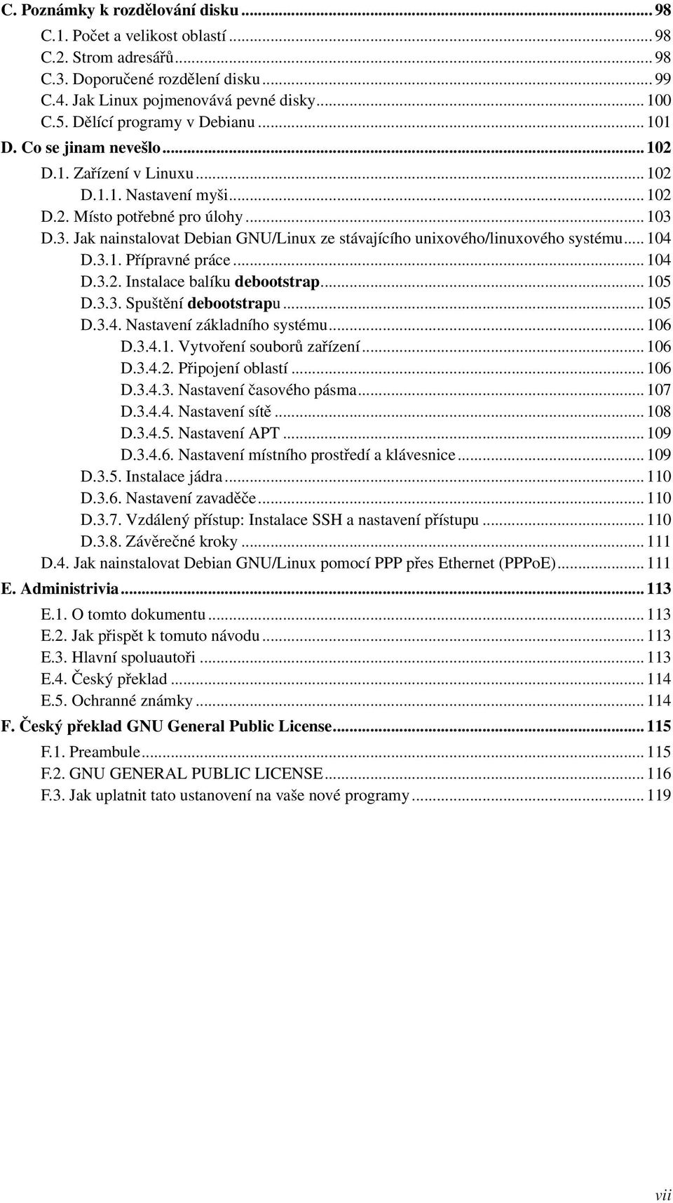 D.3. Jak nainstalovat Debian GNU/Linux ze stávajícího unixového/linuxového systému... 104 D.3.1. Přípravné práce... 104 D.3.2. Instalace balíku debootstrap... 105 D.3.3. Spuštění debootstrapu... 105 D.3.4. Nastavení základního systému.