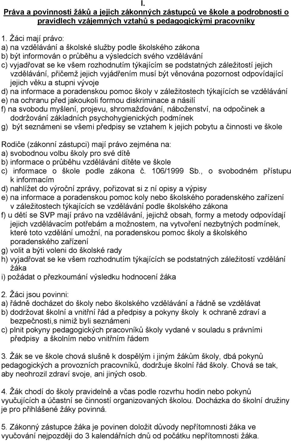 záležitostí jejich vzdělávání, přičemž jejich vyjádřením musí být věnována pozornost odpovídající jejich věku a stupni vývoje d) na informace a poradenskou pomoc školy v záležitostech týkajících se