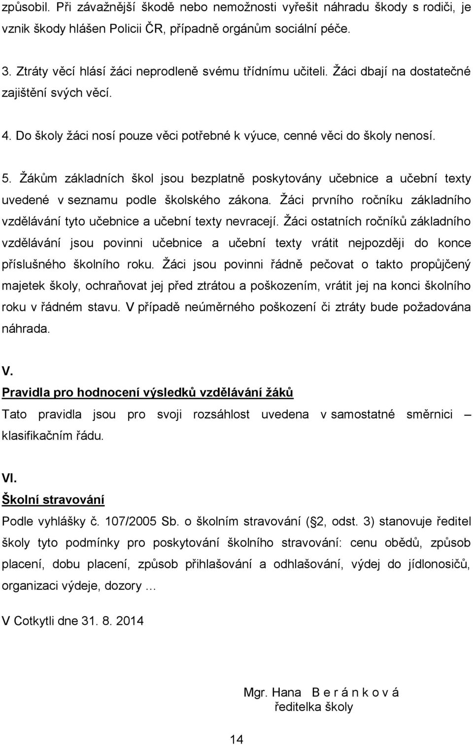 Žákům základních škol jsou bezplatně poskytovány učebnice a učební texty uvedené v seznamu podle školského zákona. Žáci prvního ročníku základního vzdělávání tyto učebnice a učební texty nevracejí.