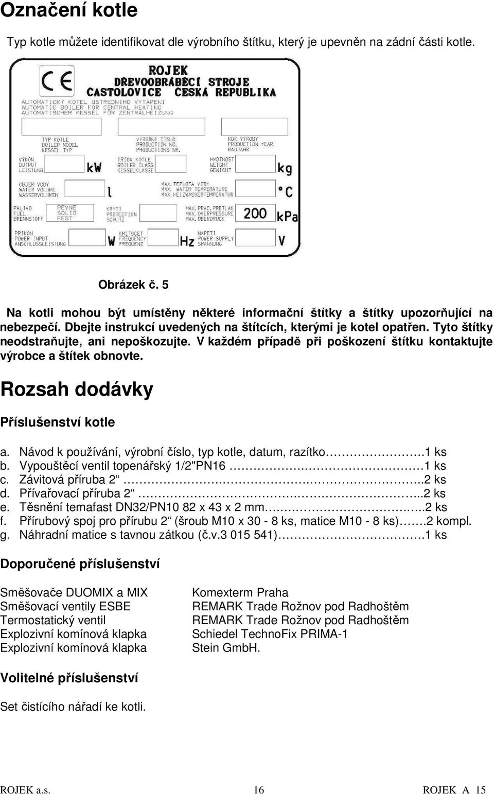 Tyto štítky neodstraňujte, ani nepoškozujte. V každém případě při poškození štítku kontaktujte výrobce a štítek obnovte. Rozsah dodávky Příslušenství kotle a.