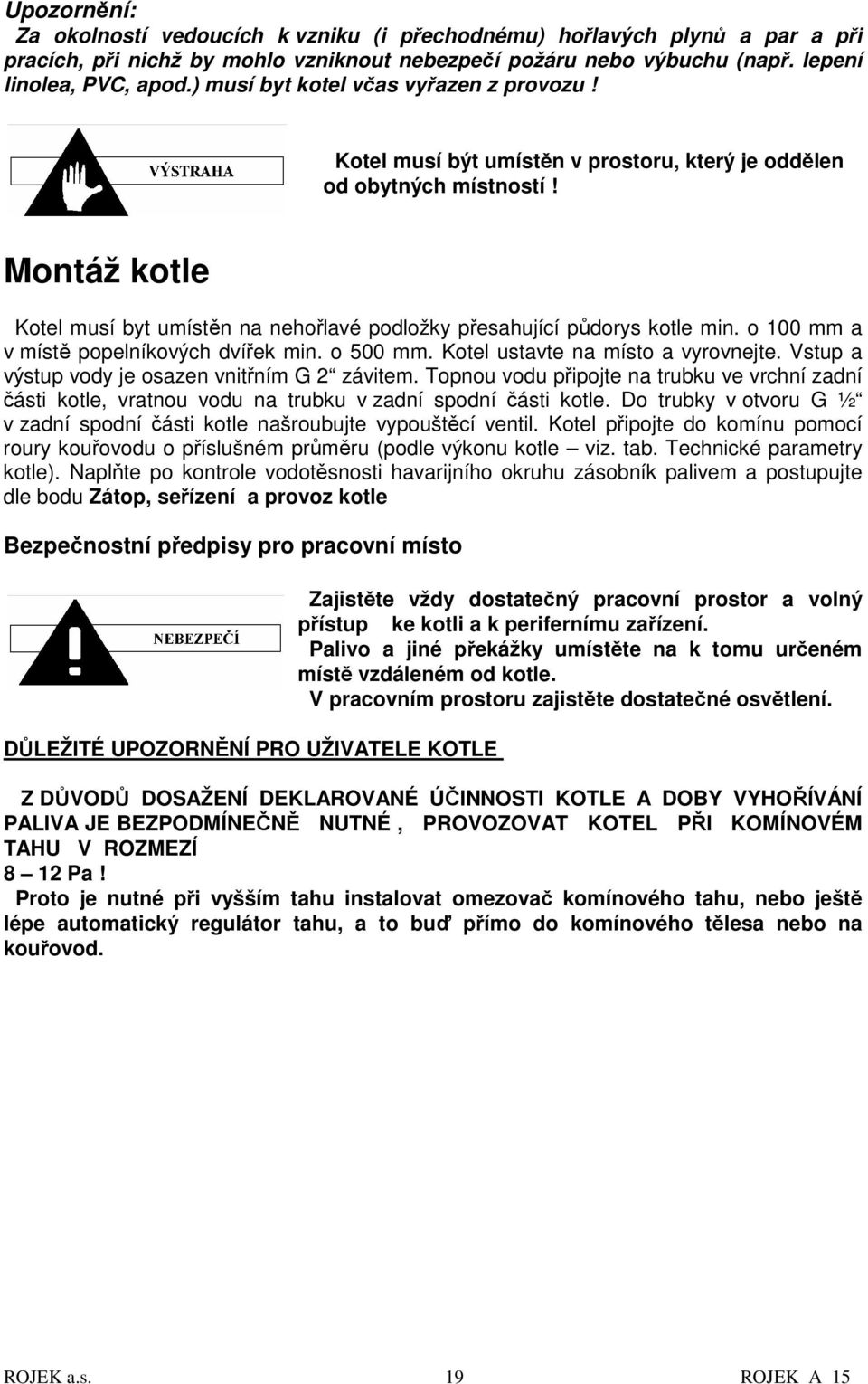 Montáž kotle Kotel musí byt umístěn na nehořlavé podložky přesahující půdorys kotle min. o 100 mm a v místě popelníkových dvířek min. o 500 mm. Kotel ustavte na místo a vyrovnejte.