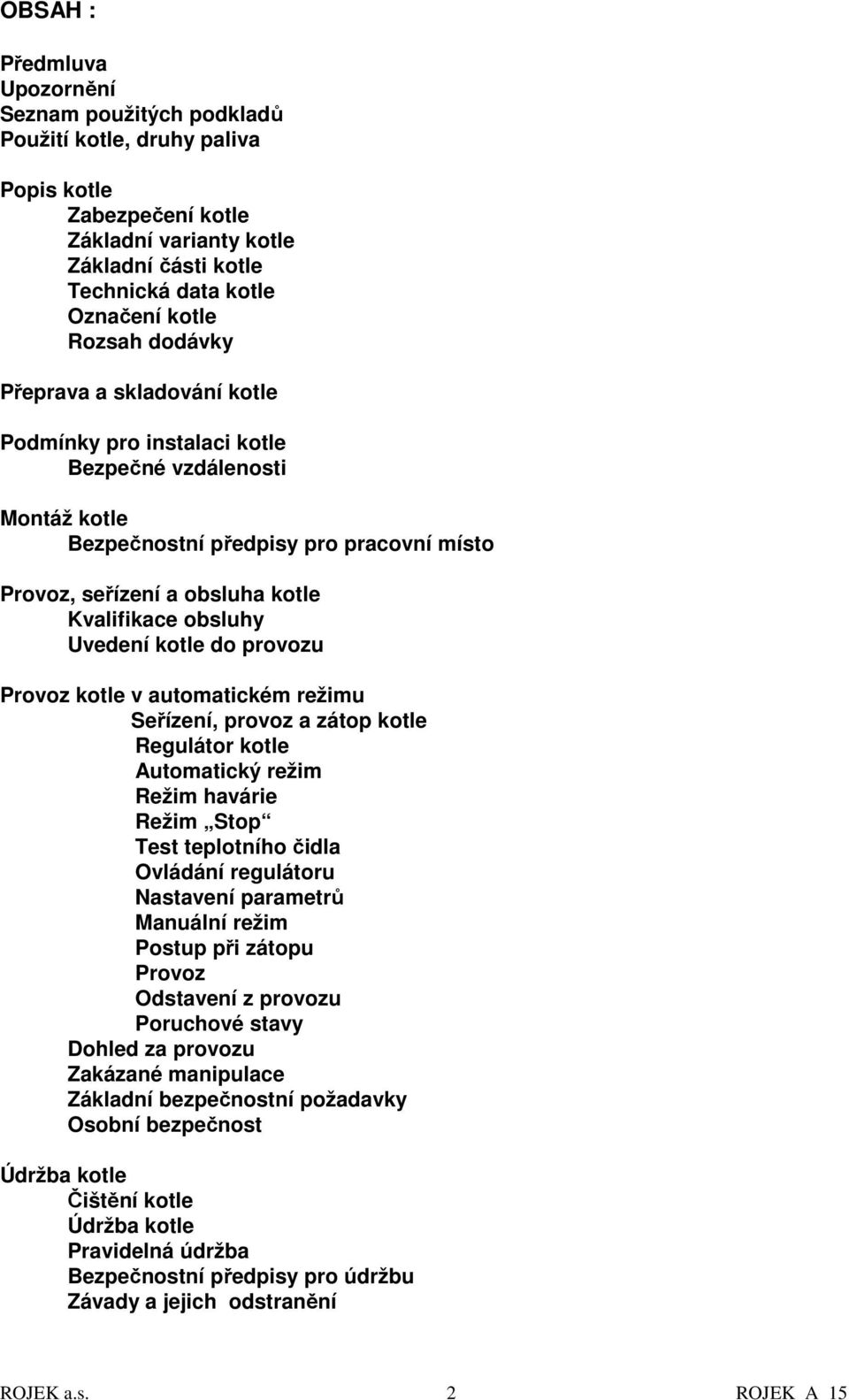 Uvedení kotle do provozu Provoz kotle v automatickém režimu Seřízení, provoz a zátop kotle Regulátor kotle Automatický režim Režim havárie Režim Stop Test teplotního čidla Ovládání regulátoru