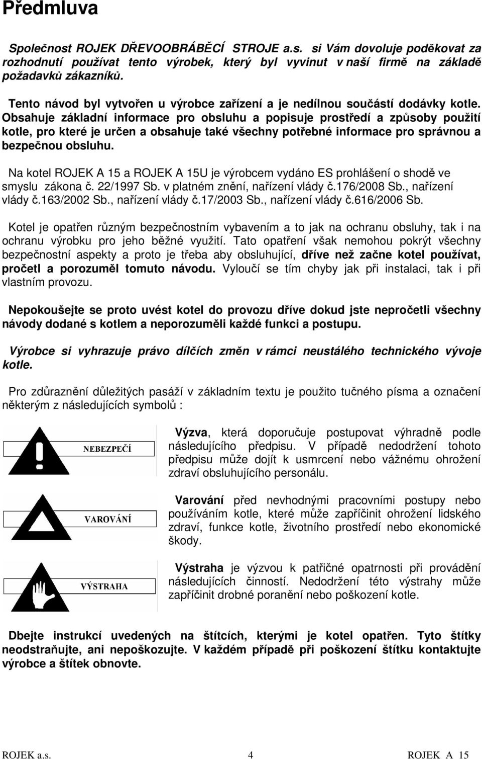 Obsahuje základní informace pro obsluhu a popisuje prostředí a způsoby použití kotle, pro které je určen a obsahuje také všechny potřebné informace pro správnou a bezpečnou obsluhu.