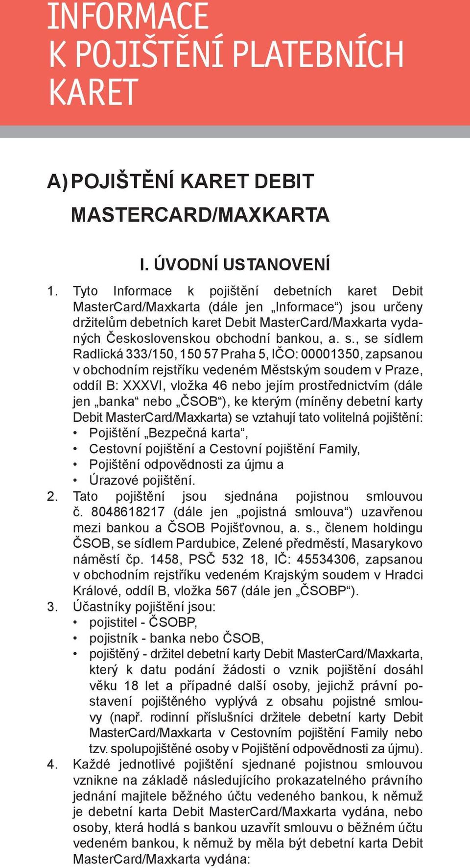 s., se sídlem Radlická 333/150, 150 57 Praha 5, IČO: 00001350, zapsanou v obchodním rejstříku vedeném Městským soudem v Praze, oddíl B: XXXVI, vložka 46 nebo jejím prostřednictvím (dále jen banka