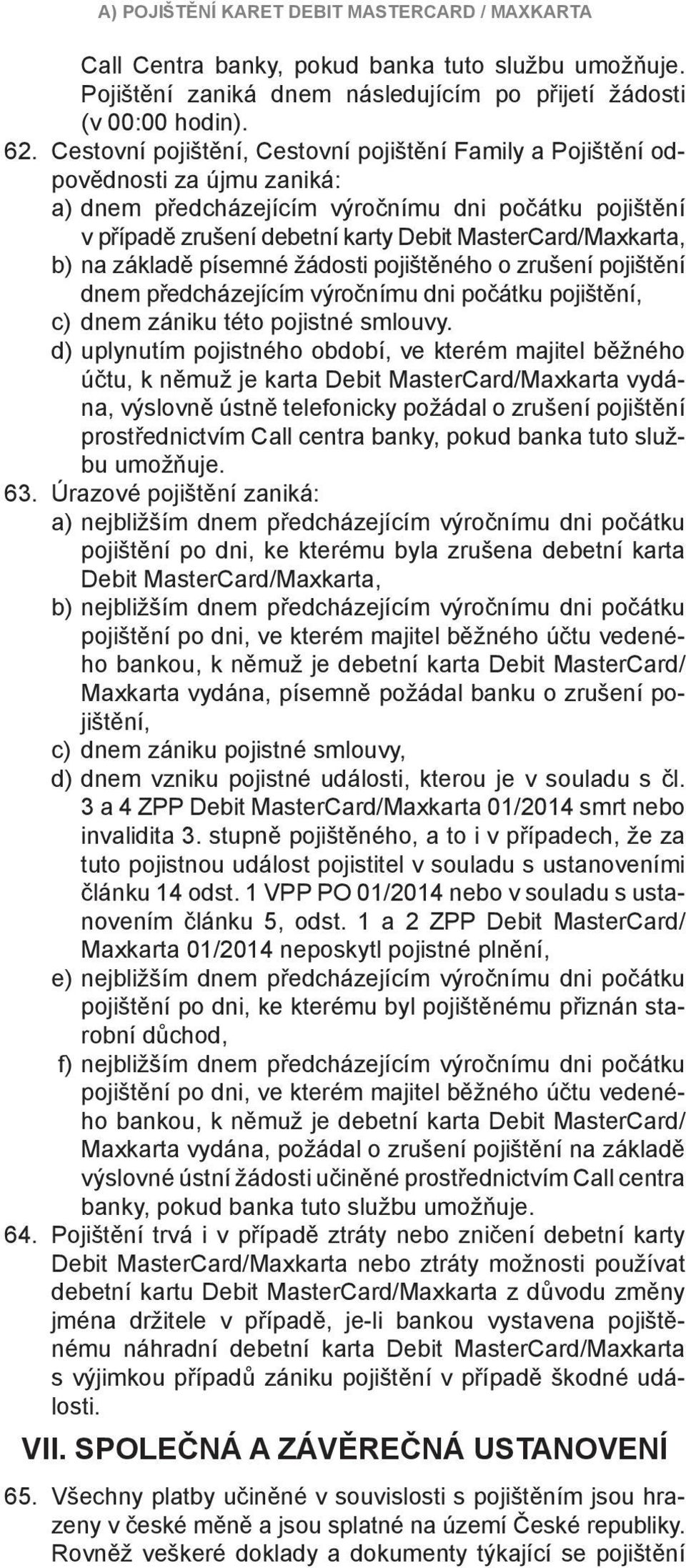 MasterCard/Maxkarta, b) na základě písemné žádosti pojištěného o zrušení pojištění dnem předcházejícím výročnímu dni počátku pojištění, c) dnem zániku této pojistné smlouvy.