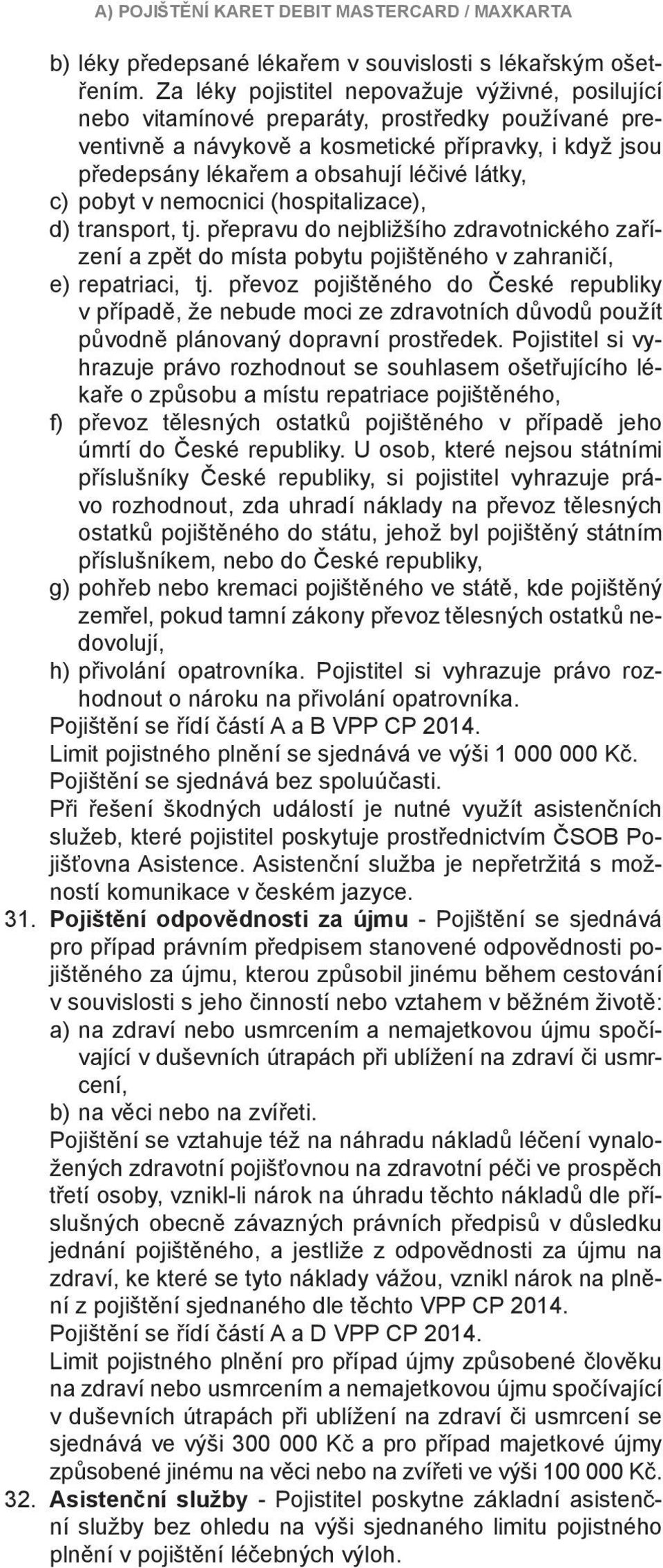 látky, c) pobyt v nemocnici (hospitalizace), d) transport, tj. přepravu do nejbližšího zdravotnického zařízení a zpět do místa pobytu pojištěného v zahraničí, e) repatriaci, tj.