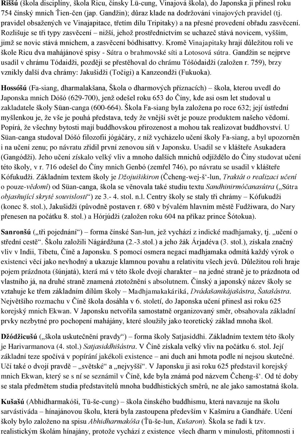 Rozlišuje se tři typy zasvěcení nižší, jehož prostřednictvím se uchazeč stává novicem, vyšším, jimž se novic stává mnichem, a zasvěcení bódhisattvy.