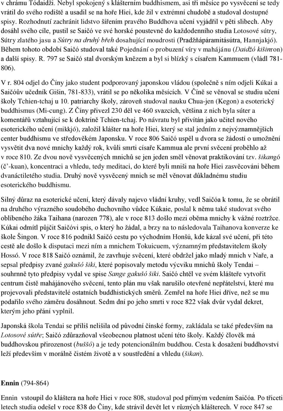Aby dosáhl svého cíle, pustil se Saičó ve své horské poustevně do každodenního studia Lotosové sútry, Sútry zlatého jasu a Sútry na druhý břeh dosahující moudrosti (Pradžňápáramitásútra, Hannjakjó).