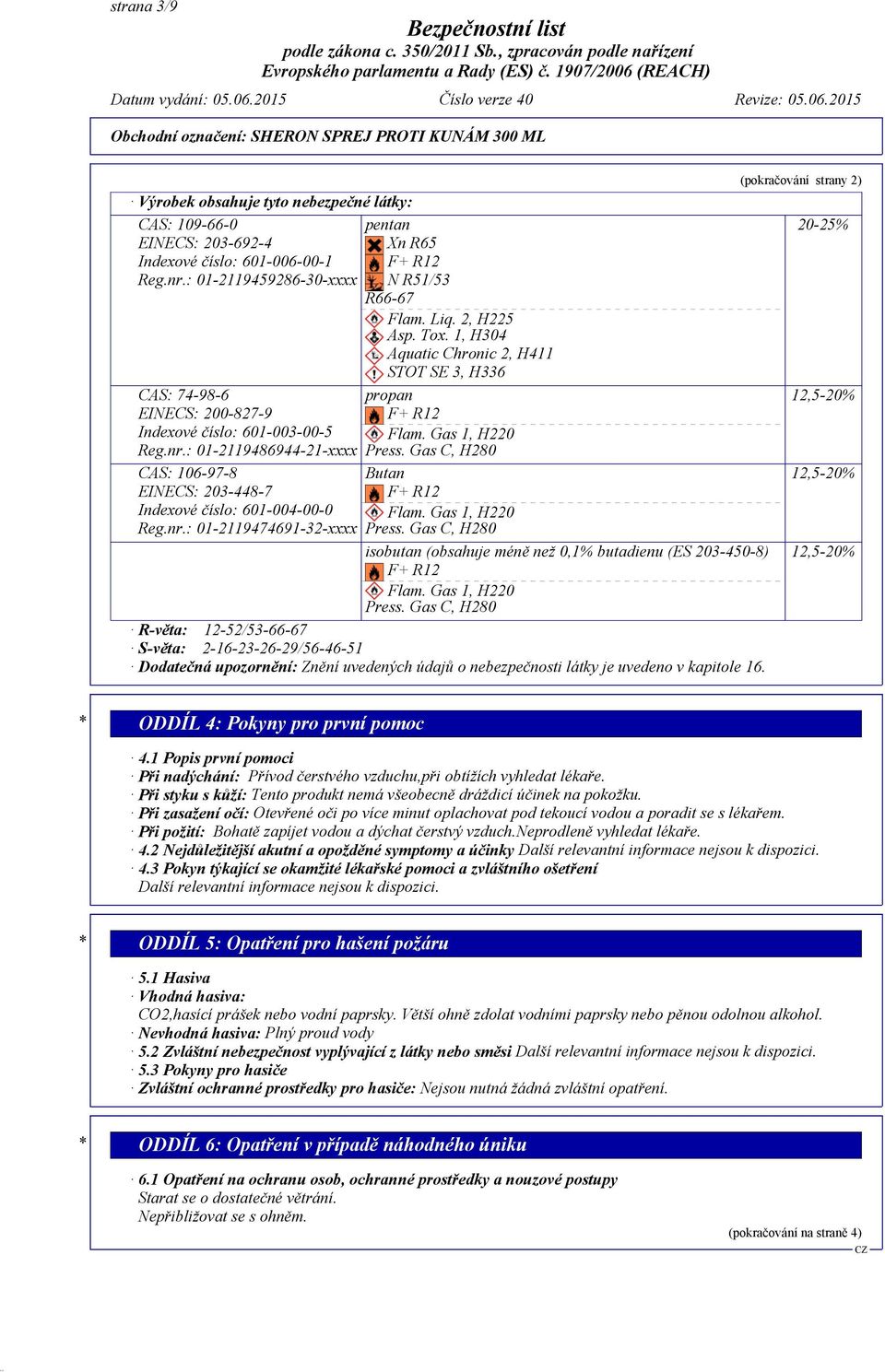 : 01-2119486944-21-xxxx CAS: 106-97-8 EINECS: 203-448-7 Indexové číslo: 601-004-00-0 Reg.nr.: 01-2119474691-32-xxxx propan F+ R12 Flam. Gas 1, H220 Press. Gas C, H280 Butan F+ R12 Flam.